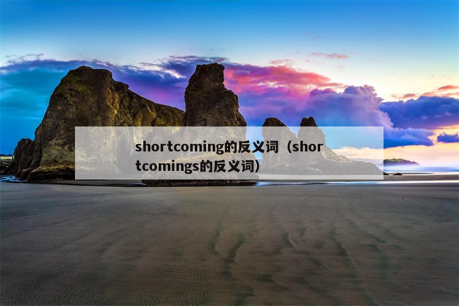 shortcoming的反义词（shortcomings的反义词）